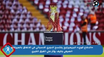 «اندفاع قوي» البريميرليج يكتسح الدورى الإسبانى فى الإنفاق بالميركاتو الصيفى وكيف يؤثر على الفرق الكبرى